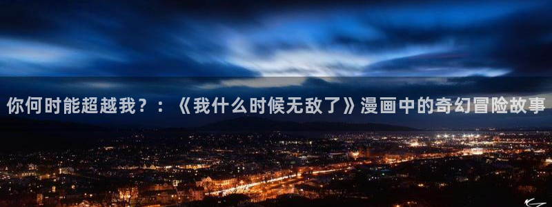 虫虫漫画下载版本：你何时能超越我？：《我什么时候无敌了》漫画中的奇幻冒险故事