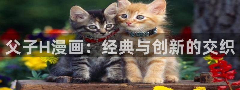 虫虫漫画免费入口在哪：父子H漫画：经典与创新的交织